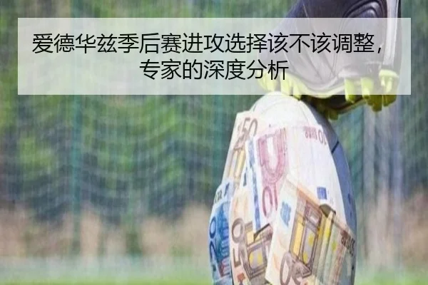 爱德华兹季后赛进攻选择该不该调整,专家的深度分析